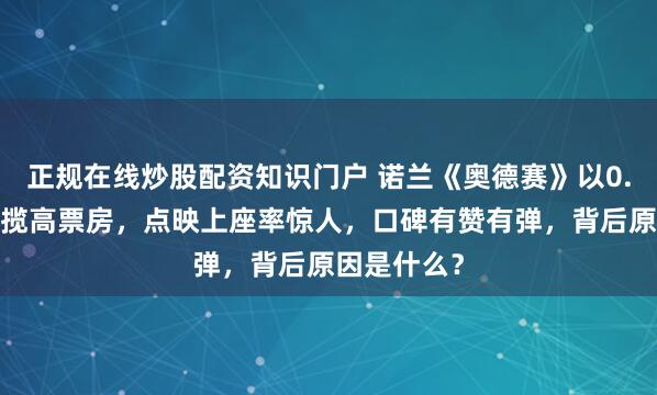 正规在线炒股配资知识门户 诺兰《奥德赛》以0.4%排片狂揽高票房，点映上座率惊人，口碑有赞有弹，背后原因是什么？