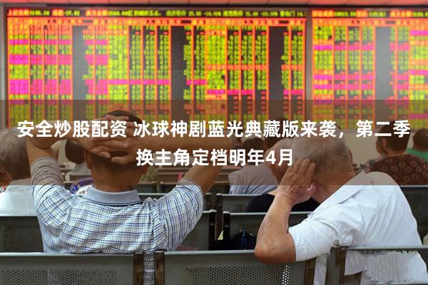 安全炒股配资 冰球神剧蓝光典藏版来袭，第二季换主角定档明年4月